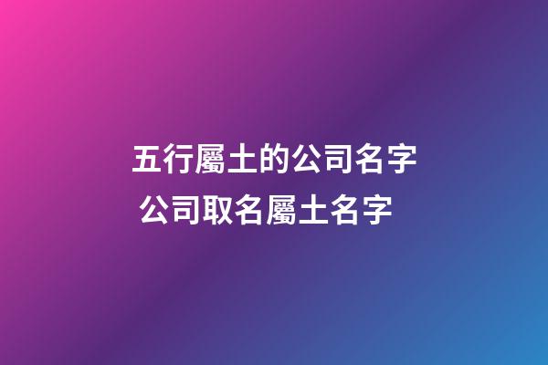 五行屬土的公司名字 公司取名屬土名字-第1張-公司起名-玄機(jī)派